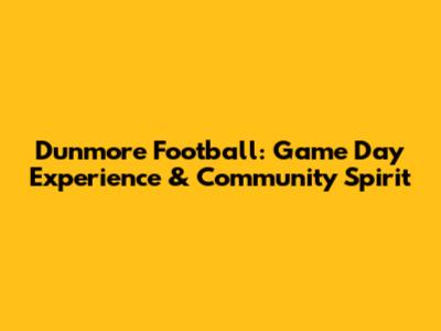 Dunmore Football: Game Day Experience & Community Spirit