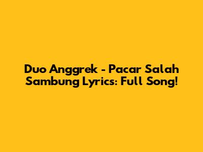 Duo Anggrek - Pacar Salah Sambung Lyrics: Full Song!