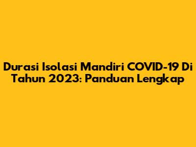 Durasi Isolasi Mandiri COVID-19 Di Tahun 2023: Panduan Lengkap