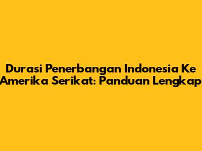 Durasi Penerbangan Indonesia Ke Amerika Serikat: Panduan Lengkap
