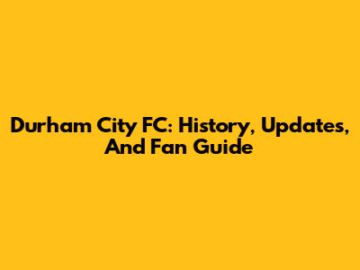 Durham City FC: History, Updates, And Fan Guide