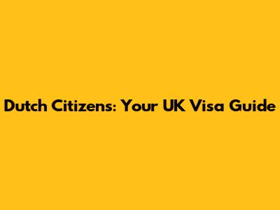 Dutch Citizens: Your UK Visa Guide