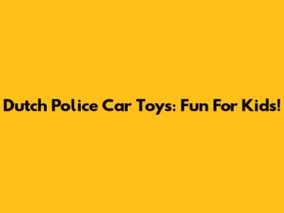 Dutch Police Car Toys: Fun For Kids!