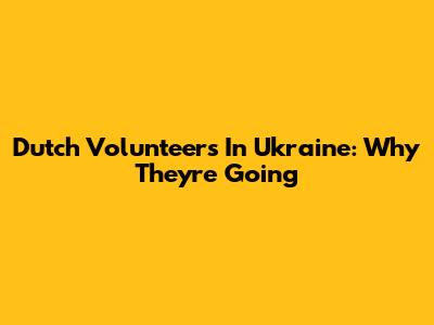 Dutch Volunteers In Ukraine: Why They're Going