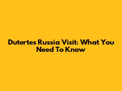 Duterte's Russia Visit: What You Need To Know