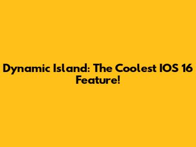 Dynamic Island: The Coolest IOS 16 Feature!