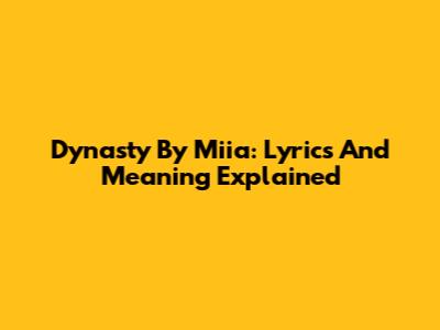 Dynasty By Miia: Lyrics And Meaning Explained