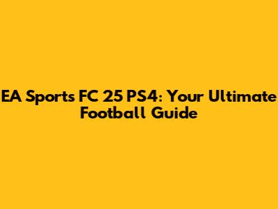 EA Sports FC 25 PS4: Your Ultimate Football Guide