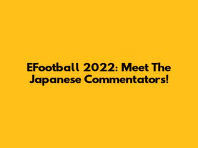 EFootball 2022: Meet The Japanese Commentators!