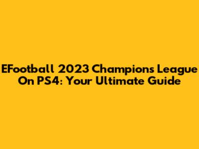 EFootball 2023 Champions League On PS4: Your Ultimate Guide
