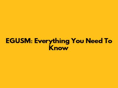 EGUSM: Everything You Need To Know
