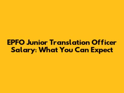 EPFO Junior Translation Officer Salary: What You Can Expect