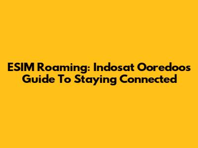 ESIM Roaming: Indosat Ooredoo's Guide To Staying Connected