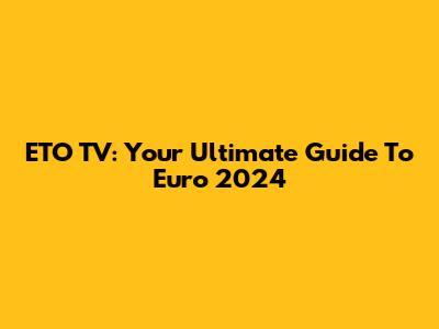 ETO TV: Your Ultimate Guide To Euro 2024
