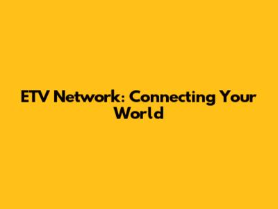 ETV Network: Connecting Your World