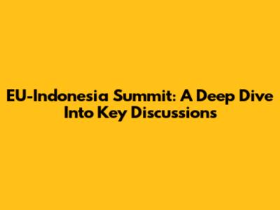 EU-Indonesia Summit: A Deep Dive Into Key Discussions