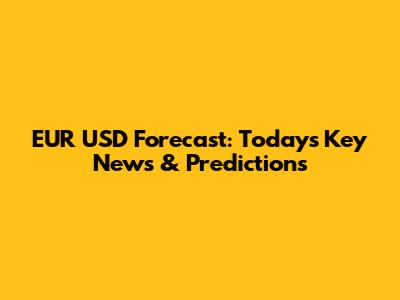 EUR USD Forecast: Today's Key News & Predictions