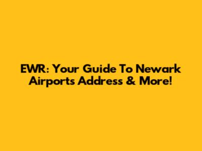 EWR: Your Guide To Newark Airport's Address & More!