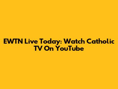 EWTN Live Today: Watch Catholic TV On YouTube
