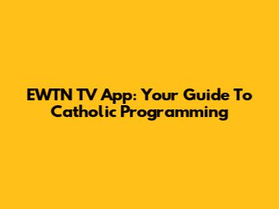 EWTN TV App: Your Guide To Catholic Programming