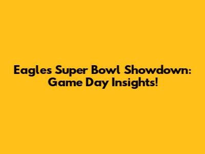 Eagles Super Bowl Showdown: Game Day Insights!