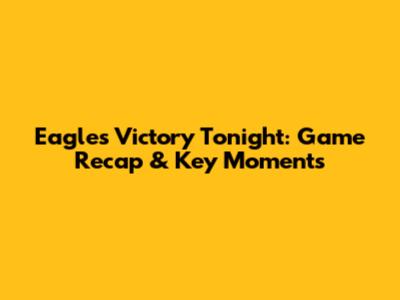 Eagles Victory Tonight: Game Recap & Key Moments