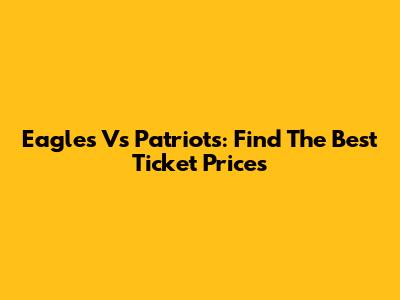 Eagles Vs Patriots: Find The Best Ticket Prices