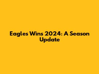 Eagles Wins 2024: A Season Update