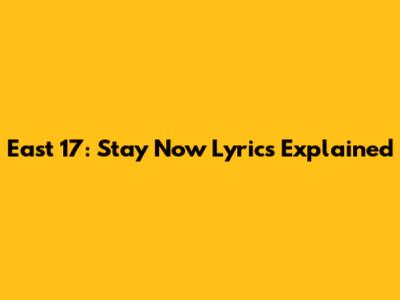 East 17: Stay Now Lyrics Explained
