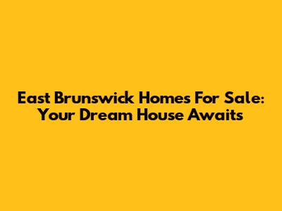East Brunswick Homes For Sale: Your Dream House Awaits