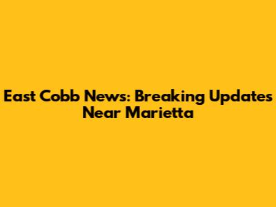 East Cobb News: Breaking Updates Near Marietta