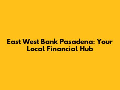 East West Bank Pasadena: Your Local Financial Hub