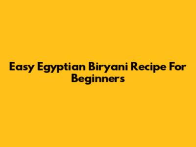 Easy Egyptian Biryani Recipe For Beginners