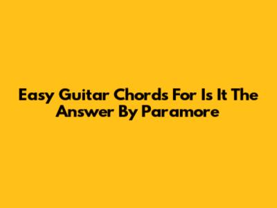 Easy Guitar Chords For 'Is It The Answer' By Paramore