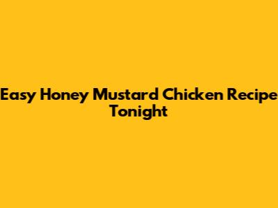 Easy Honey Mustard Chicken Recipe Tonight