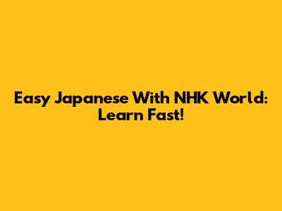 Easy Japanese With NHK World: Learn Fast!