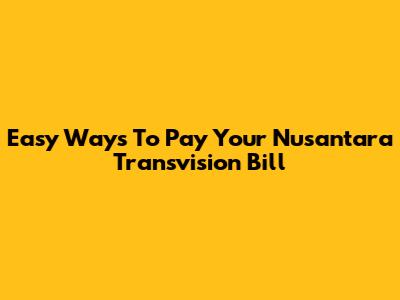 Easy Ways To Pay Your Nusantara Transvision Bill