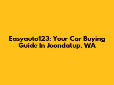 Easyauto123: Your Car Buying Guide In Joondalup, WA