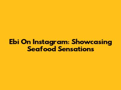 Ebi On Instagram: Showcasing Seafood Sensations