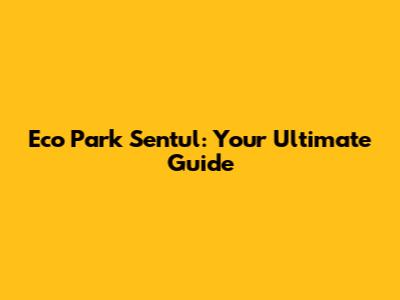 Eco Park Sentul: Your Ultimate Guide
