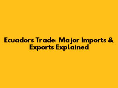 Ecuador's Trade: Major Imports & Exports Explained