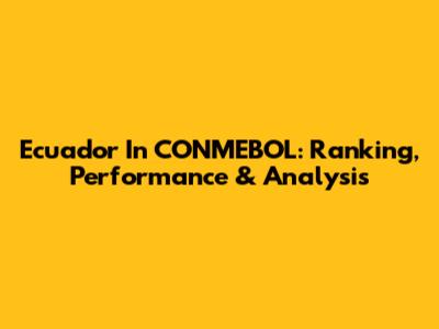 Ecuador In CONMEBOL: Ranking, Performance & Analysis