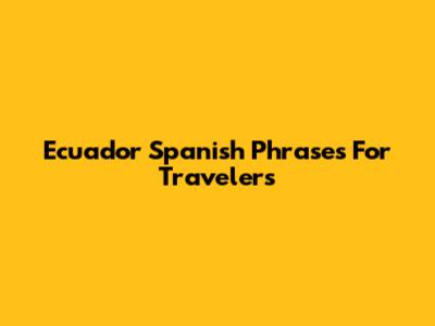 Ecuador Spanish Phrases For Travelers
