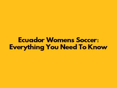 Ecuador Women's Soccer: Everything You Need To Know