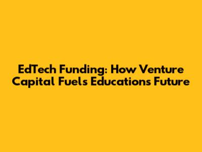 EdTech Funding: How Venture Capital Fuels Education's Future