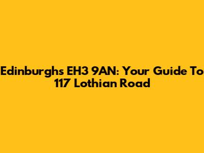 Edinburgh's EH3 9AN: Your Guide To 117 Lothian Road