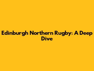 Edinburgh Northern Rugby: A Deep Dive
