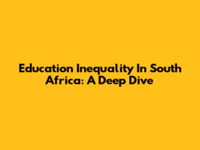 Education Inequality In South Africa: A Deep Dive
