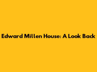 Edward Millen House: A Look Back