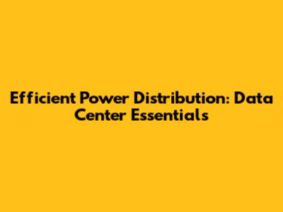 Efficient Power Distribution: Data Center Essentials